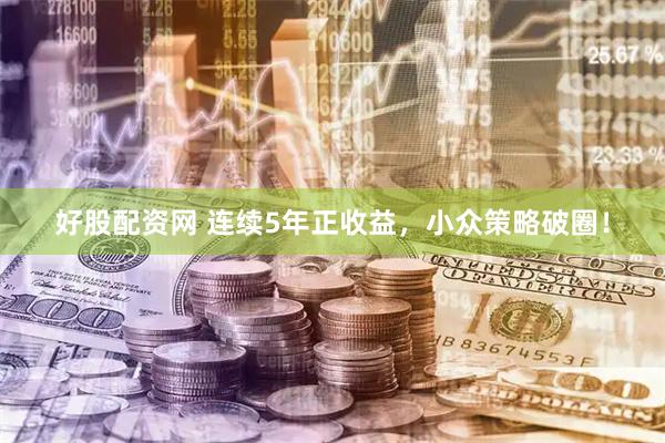 好股配资网 连续5年正收益，小众策略破圈！