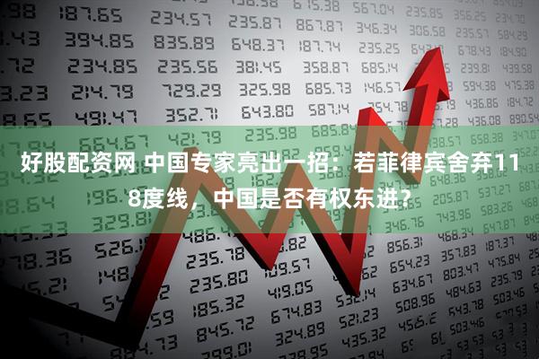 好股配资网 中国专家亮出一招：若菲律宾舍弃118度线，中国是否有权东进？