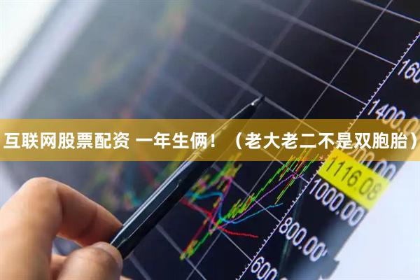 互联网股票配资 一年生俩！（老大老二不是双胞胎）