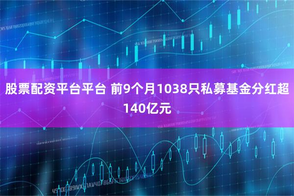 股票配资平台平台 前9个月1038只私募基金分红超140亿元