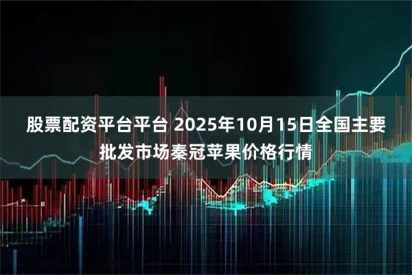 股票配资平台平台 2025年10月15日全国主要批发市场秦冠苹果价格行情