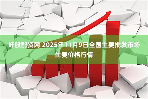 好股配资网 2025年11月9日全国主要批发市场生姜价格行情