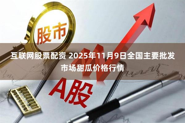 互联网股票配资 2025年11月9日全国主要批发市场甜瓜价格行情