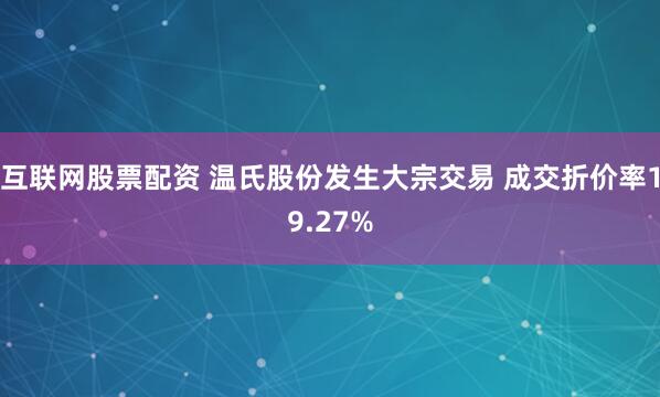 互联网股票配资 温氏股份发生大宗交易 成交折价率19.27%