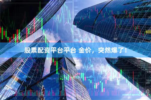 股票配资平台平台 金价，突然爆了！