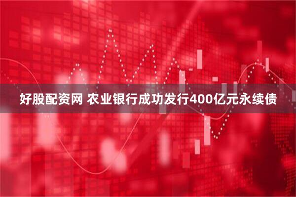好股配资网 农业银行成功发行400亿元永续债