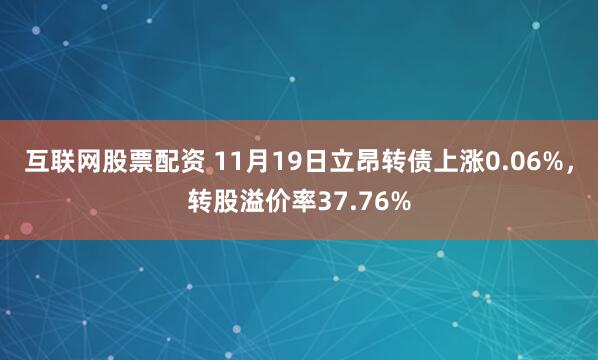 互联网股票配资 11月19日立昂转债上涨0.06%，转股溢价率37.76%