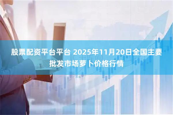 股票配资平台平台 2025年11月20日全国主要批发市场萝卜价格行情