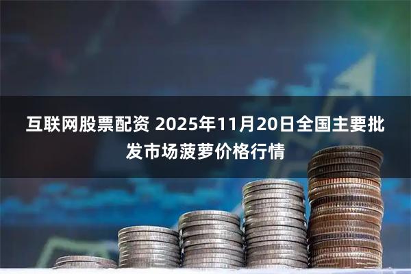 互联网股票配资 2025年11月20日全国主要批发市场菠萝价格行情