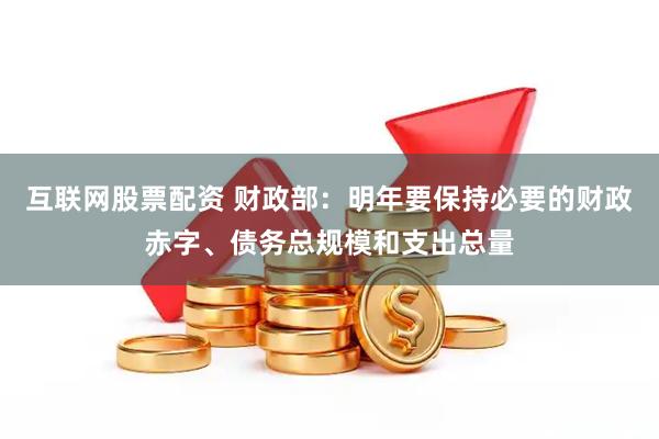 互联网股票配资 财政部：明年要保持必要的财政赤字、债务总规模和支出总量