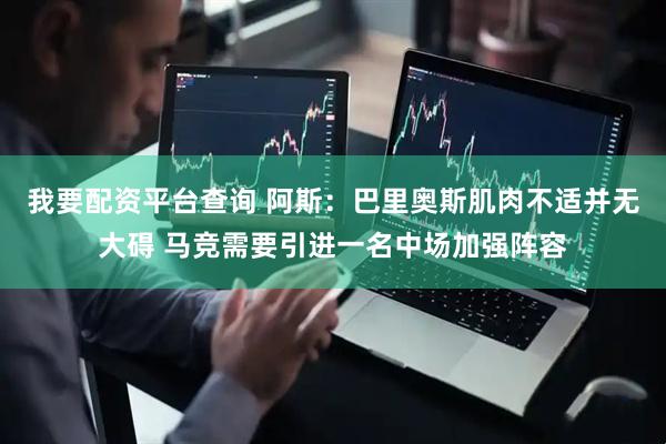 我要配资平台查询 阿斯：巴里奥斯肌肉不适并无大碍 马竞需要引进一名中场加强阵容