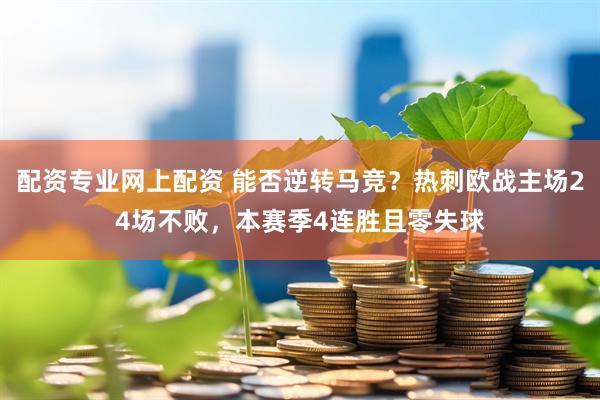 配资专业网上配资 能否逆转马竞？热刺欧战主场24场不败，本赛季4连胜且零失球