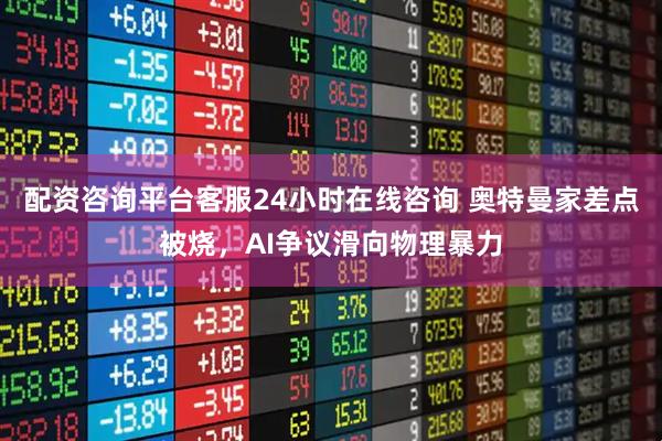 配资咨询平台客服24小时在线咨询 奥特曼家差点被烧，AI争议滑向物理暴力