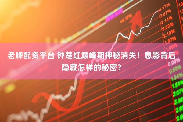 老牌配资平台 钟楚红巅峰期神秘消失！息影背后隐藏怎样的秘密？