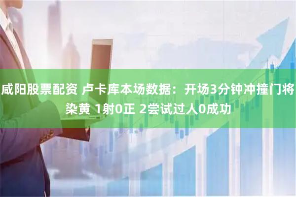 咸阳股票配资 卢卡库本场数据：开场3分钟冲撞门将染黄 1射0正 2尝试过人0成功