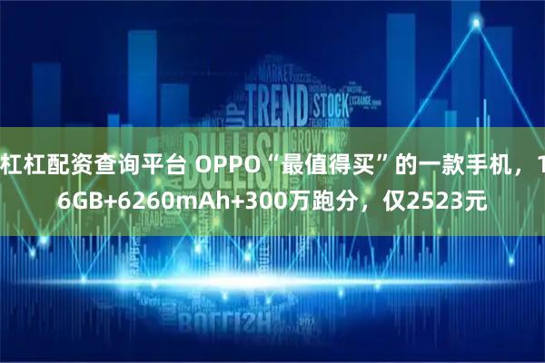 杠杠配资查询平台 OPPO“最值得买”的一款手机，16GB+6260mAh+300万跑分，仅2523元
