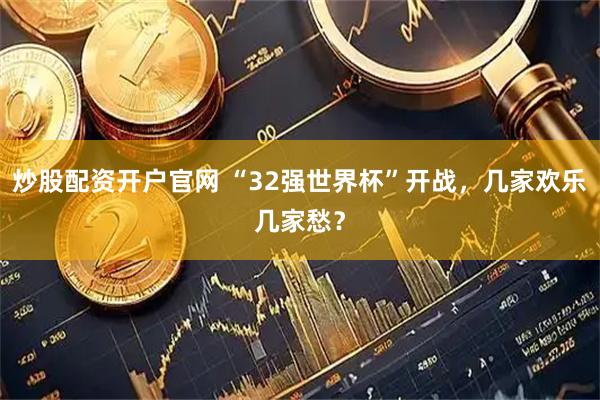 炒股配资开户官网 “32强世界杯”开战，几家欢乐几家愁？